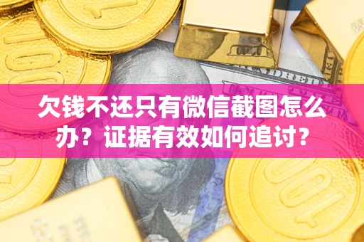 济南欠钱不还只有微信截图怎么办？证据有效如何追讨？