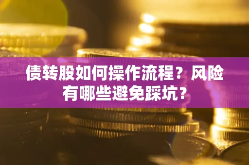 济南债转股如何操作流程?风险有哪些避免踩坑? 济南债转股如何操作流程?风险有哪些避免踩坑?