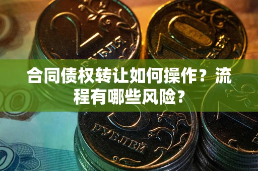 济南合同债权转让如何操作？流程有哪些风险？