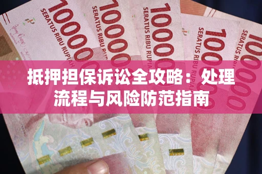 济南抵押担保诉讼全攻略：处理流程与风险防范指南