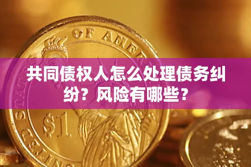 济南共同债权人怎么处理债务纠纷？风险有哪些？