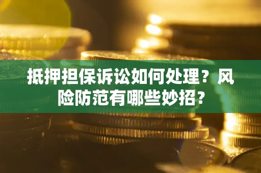 济南抵押担保诉讼如何处理？风险防范有哪些妙招？