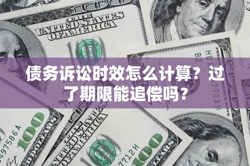 济南债务诉讼时效怎么计算？过了期限能追偿吗？