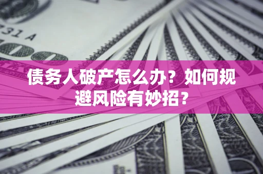 济南债务人破产怎么办？如何规避风险有妙招？
