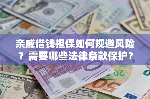 济南亲戚借钱担保如何规避风险？需要哪些法律条款保护？
