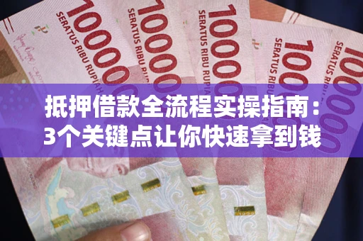 济南抵押借款全流程实操指南：3个关键点让你快速拿到钱