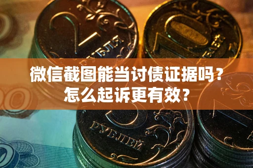 济南微信截图能当讨债证据吗？怎么起诉更有效？