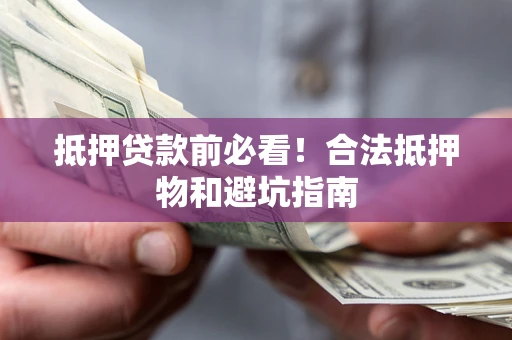 济南抵押贷款前必看！合法抵押物和避坑指南