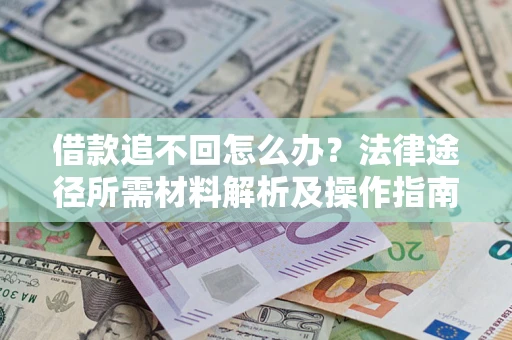 济南借款追不回怎么办?法律途径所需材料解析及操作指南 济南借款追不回怎么办?法律途径所需材料解析及操作指南