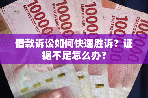 济南借款诉讼如何快速胜诉？证据不足怎么办？