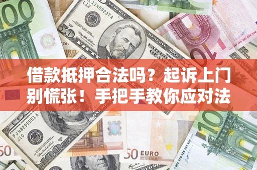 济南借款抵押合法吗？起诉上门别慌张！手把手教你应对法律程序