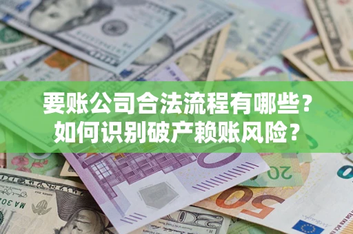 济南要账公司合法流程有哪些？如何识别破产赖账风险？