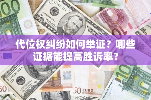 济南代位权纠纷如何举证？哪些证据能提高胜诉率？