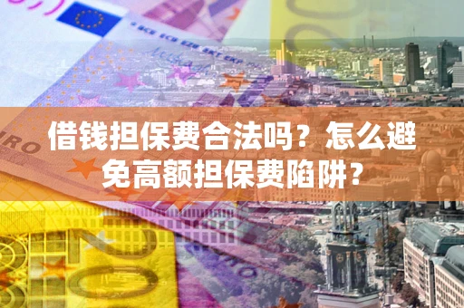 济南借钱担保费合法吗？怎么避免高额担保费陷阱？