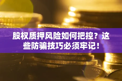 济南股权质押风险如何把控？这些防骗技巧必须牢记！