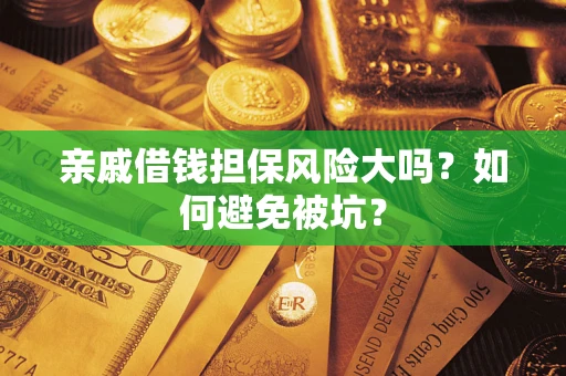 济南亲戚借钱担保风险大吗？如何避免被坑？