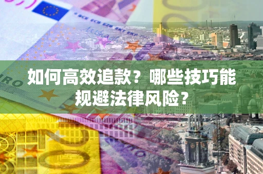 济南如何高效追款？哪些技巧能规避法律风险？