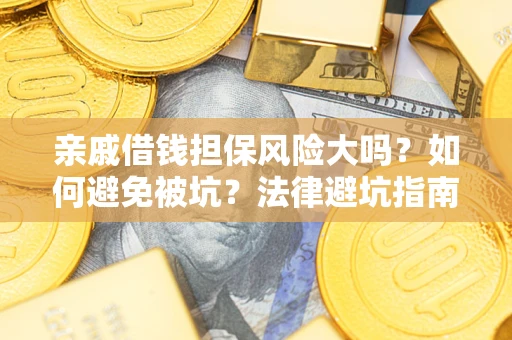 济南亲戚借钱担保风险大吗？如何避免被坑？法律避坑指南