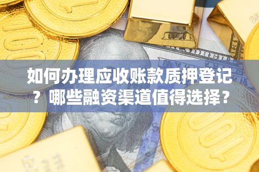 济南如何办理应收账款质押登记？哪些融资渠道值得选择？