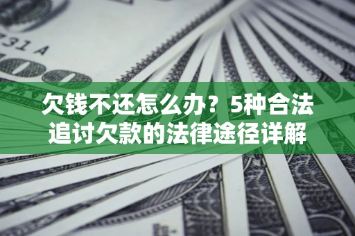 济南欠钱不还怎么办？5种合法追讨欠款的法律途径详解