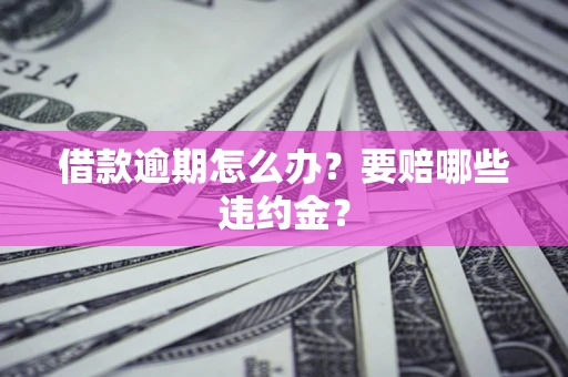 济南借款逾期怎么办？要赔哪些违约金？