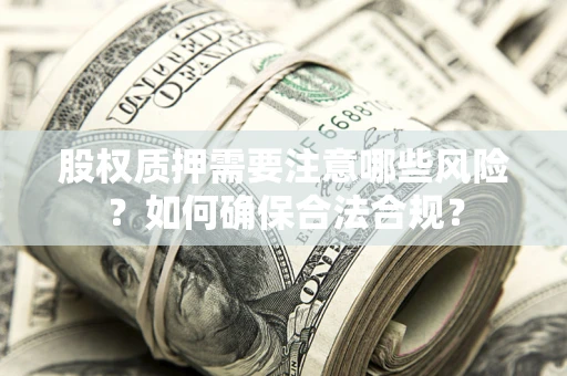 济南股权质押需要注意哪些风险？如何确保合法合规？