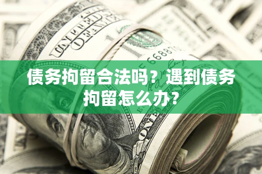 济南债务拘留合法吗？遇到债务拘留怎么办？
