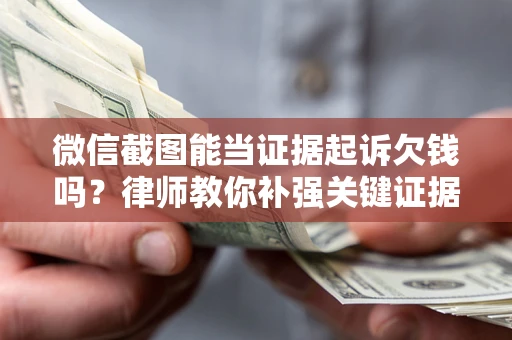 济南微信截图能当证据起诉欠钱吗？律师教你补强关键证据