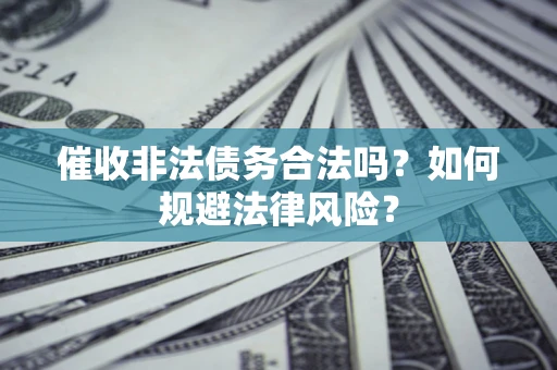 济南催收非法债务合法吗？如何规避法律风险？