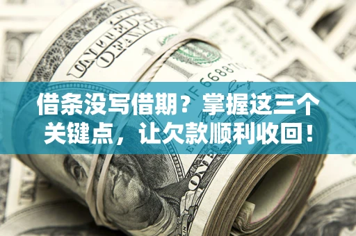 济南借条没写借期？掌握这三个关键点，让欠款顺利收回！