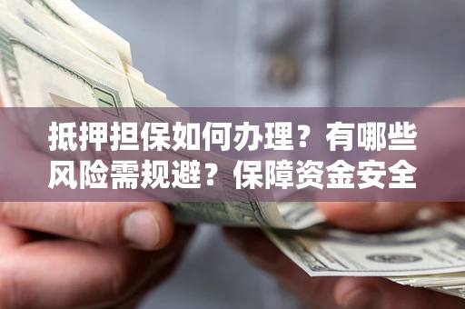 济南抵押担保如何办理？有哪些风险需规避？保障资金安全