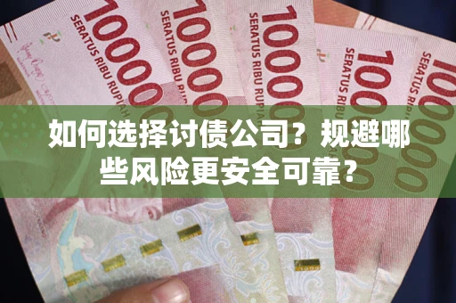 济南如何选择讨债公司？规避哪些风险更安全可靠？