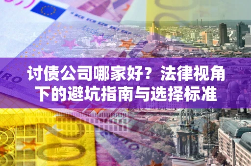 济南讨债公司哪家好？法律视角下的避坑指南与选择标准