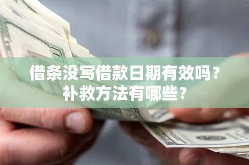 济南借条没写借款日期有效吗?补救方法有哪些? 济南借条没写借款日期有效吗?补救方法有哪些?