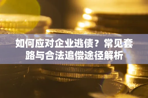 济南如何应对企业逃债？常见套路与合法追偿途径解析