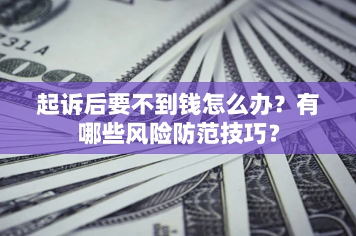 济南起诉后要不到钱怎么办?有哪些风险防范技巧? 济南起诉后要不到钱怎么办?有哪些风险防范技巧?