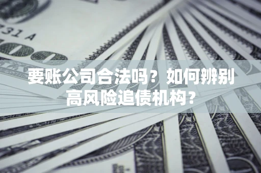 济南要账公司合法吗？如何辨别高风险追债机构？
