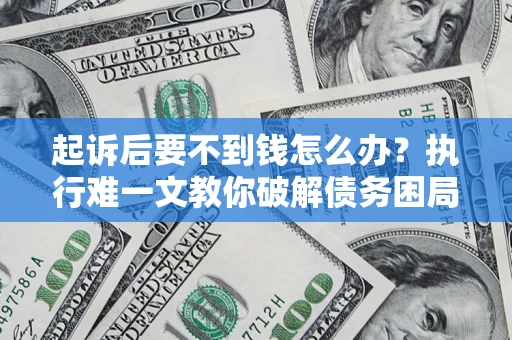 济南起诉后要不到钱怎么办？执行难一文教你破解债务困局