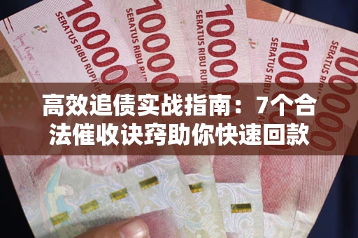 济南高效追债实战指南：7个合法催收诀窍助你快速回款