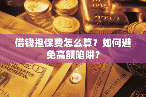 济南借钱担保费怎么算？如何避免高额陷阱？