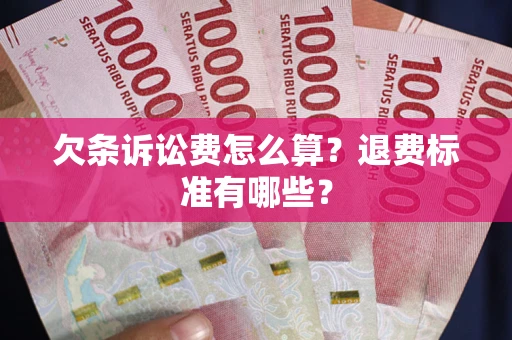 济南欠条诉讼费怎么算？退费标准有哪些？