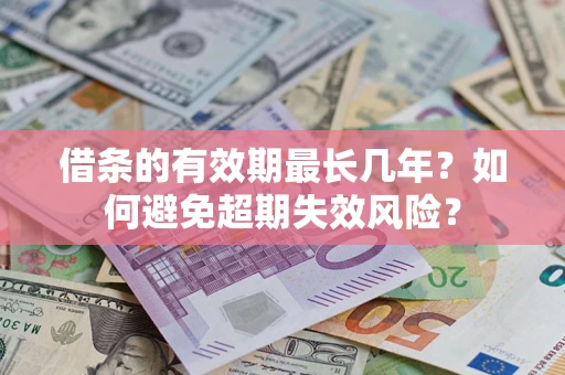 济南借条的有效期最长几年？如何避免超期失效风险？