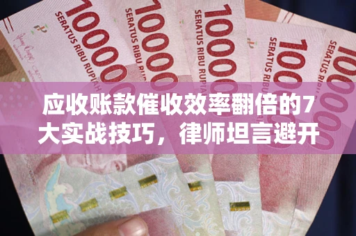 济南应收账款催收效率翻倍的7大实战技巧，律师坦言避开这些法律雷区最关键