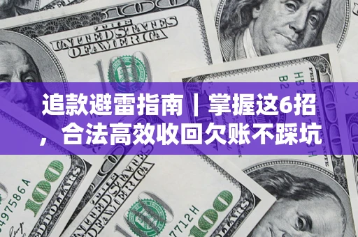 济南追款避雷指南｜掌握这6招，合法高效收回欠账不踩坑