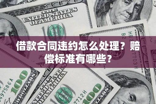 济南借款合同违约怎么处理？赔偿标准有哪些？