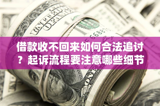 济南借款收不回来如何合法追讨？起诉流程要注意哪些细节？