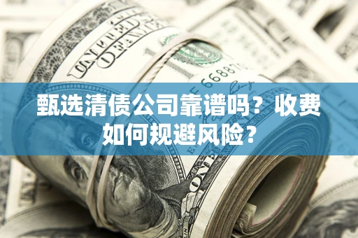 济南甄选清债公司靠谱吗？收费如何规避风险？