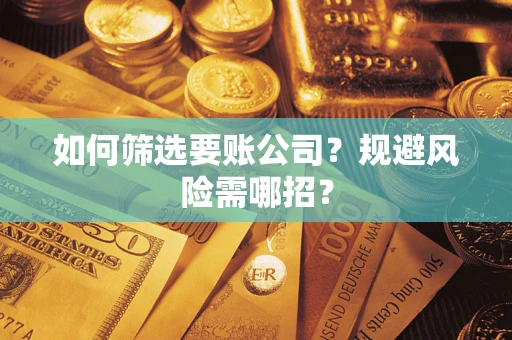 济南如何筛选要账公司？规避风险需哪招？
