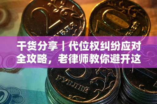 济南干货分享｜代位权纠纷应对全攻略，老律师教你避开这5大雷区