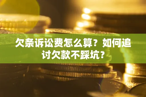 济南欠条诉讼费怎么算？如何追讨欠款不踩坑？